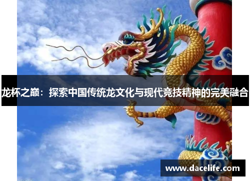 龙杯之巅：探索中国传统龙文化与现代竞技精神的完美融合