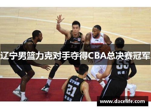 辽宁男篮力克对手夺得CBA总决赛冠军