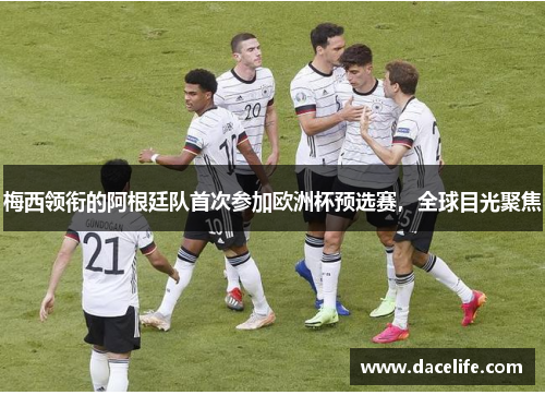 梅西领衔的阿根廷队首次参加欧洲杯预选赛，全球目光聚焦