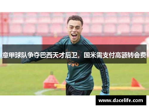 意甲球队争夺巴西天才后卫，国米需支付高额转会费