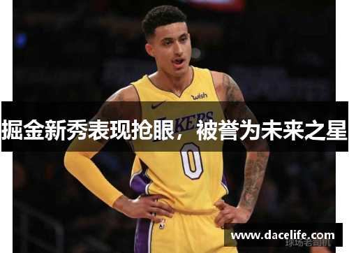 掘金新秀表现抢眼，被誉为未来之星