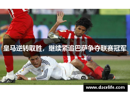 皇马逆转取胜，继续紧追巴萨争夺联赛冠军