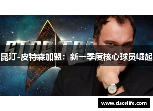 昆汀-皮特森加盟：新一季度核心球员崛起