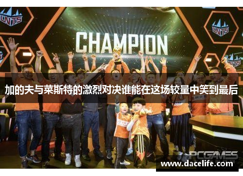 加的夫与菜斯特的激烈对决谁能在这场较量中笑到最后