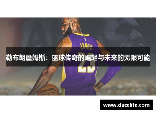 勒布朗詹姆斯：篮球传奇的崛起与未来的无限可能