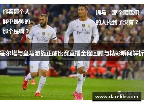 塞尔塔与皇马激战正酣比赛直播全程回顾与精彩瞬间解析