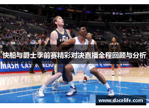 快船与爵士季前赛精彩对决直播全程回顾与分析