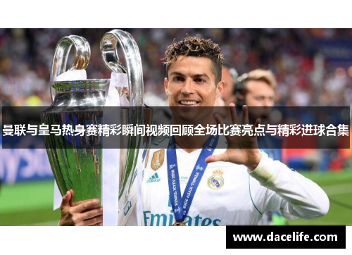 曼联与皇马热身赛精彩瞬间视频回顾全场比赛亮点与精彩进球合集