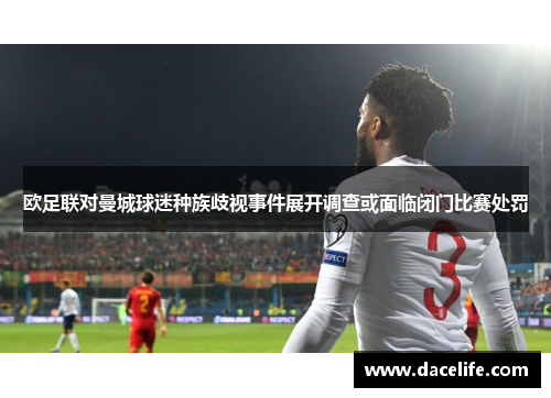 欧足联对曼城球迷种族歧视事件展开调查或面临闭门比赛处罚