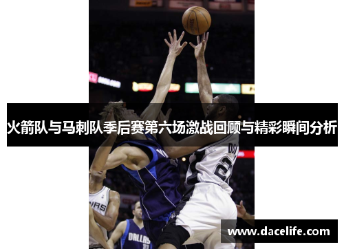 火箭队与马刺队季后赛第六场激战回顾与精彩瞬间分析