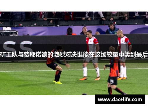 矿工队与费耶诺德的激烈对决谁能在这场较量中笑到最后