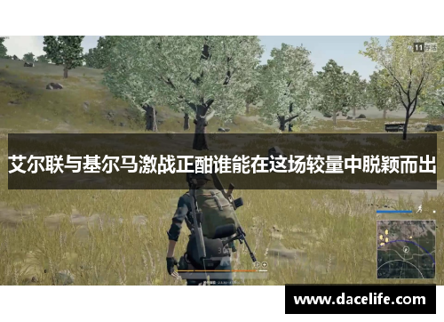 艾尔联与基尔马激战正酣谁能在这场较量中脱颖而出