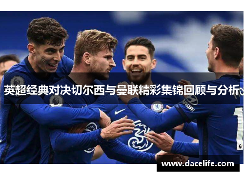 英超经典对决切尔西与曼联精彩集锦回顾与分析