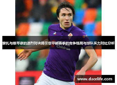 蒙扎与维琴察的激烈对决揭示意甲新赛季的竞争格局与球队实力对比分析
