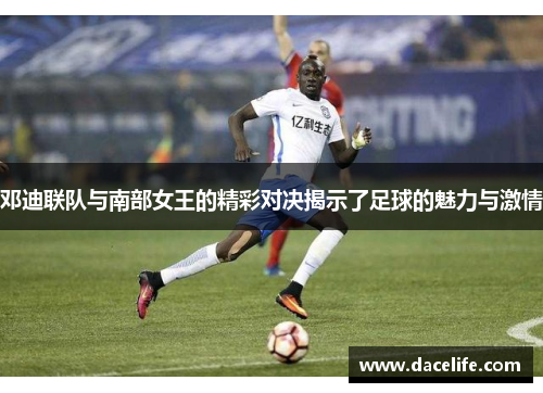 邓迪联队与南部女王的精彩对决揭示了足球的魅力与激情