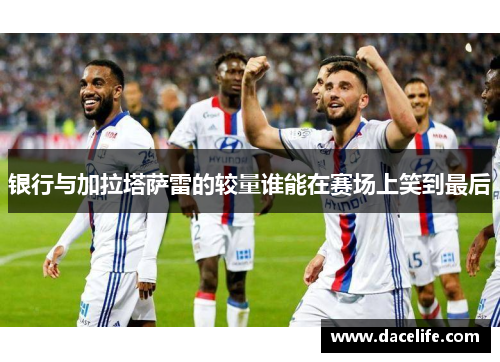 银行与加拉塔萨雷的较量谁能在赛场上笑到最后