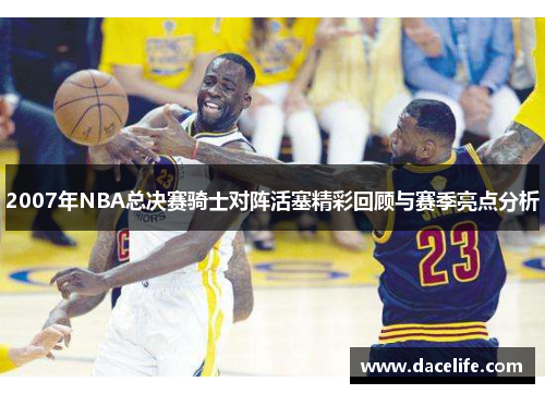 2007年NBA总决赛骑士对阵活塞精彩回顾与赛季亮点分析
