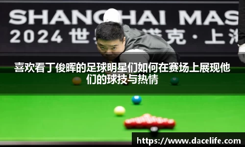 喜欢看丁俊晖的足球明星们如何在赛场上展现他们的球技与热情