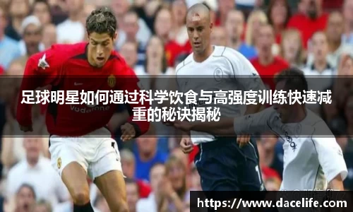 足球明星如何通过科学饮食与高强度训练快速减重的秘诀揭秘