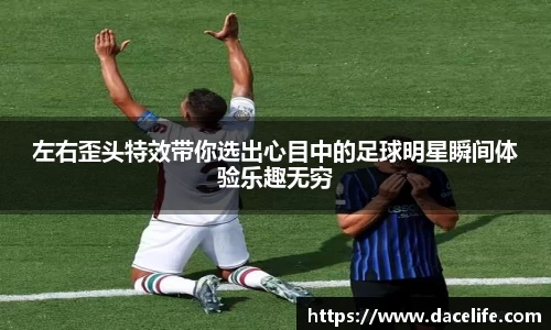 左右歪头特效带你选出心目中的足球明星瞬间体验乐趣无穷
