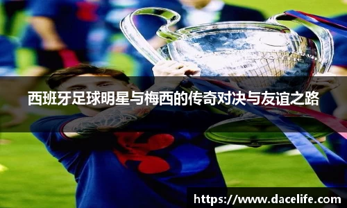 西班牙足球明星与梅西的传奇对决与友谊之路