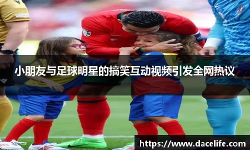 小朋友与足球明星的搞笑互动视频引发全网热议