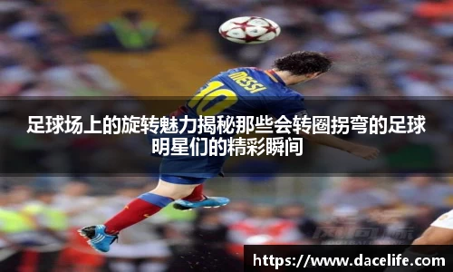 足球场上的旋转魅力揭秘那些会转圈拐弯的足球明星们的精彩瞬间